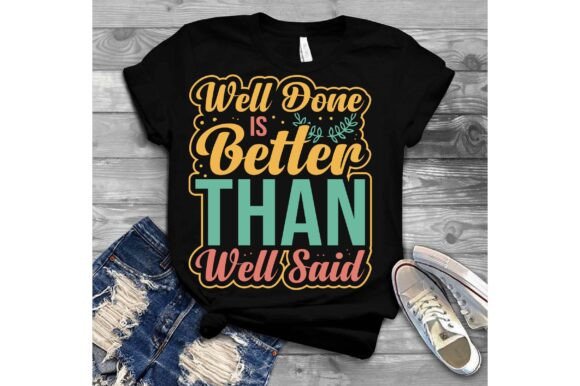 Well Done is Better Than Well Said Svg Graphics for T-Shirt Designs